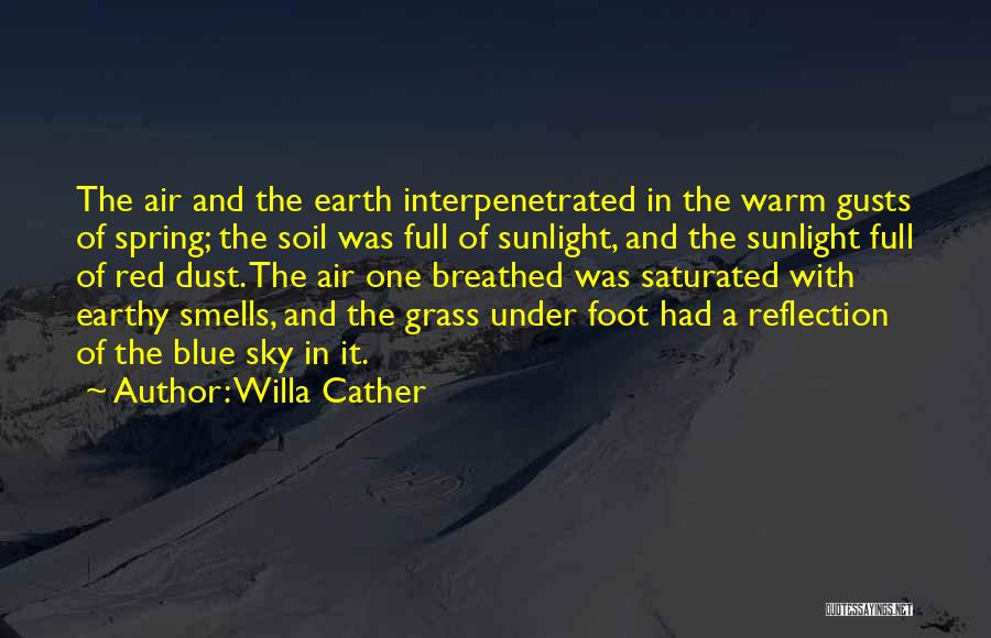 Willa Cather Quotes: The Air And The Earth Interpenetrated In The Warm Gusts Of Spring; The Soil Was Full Of Sunlight, And The