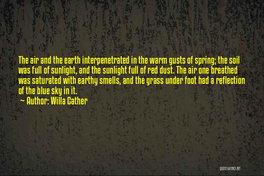 Willa Cather Quotes: The Air And The Earth Interpenetrated In The Warm Gusts Of Spring; The Soil Was Full Of Sunlight, And The
