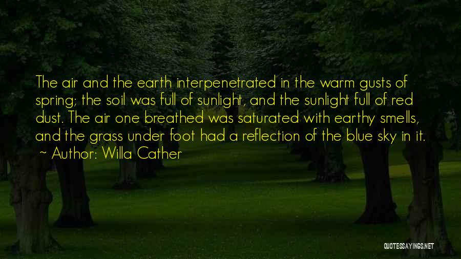 Willa Cather Quotes: The Air And The Earth Interpenetrated In The Warm Gusts Of Spring; The Soil Was Full Of Sunlight, And The