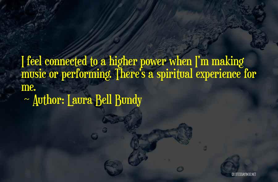 Laura Bell Bundy Quotes: I Feel Connected To A Higher Power When I'm Making Music Or Performing. There's A Spiritual Experience For Me.