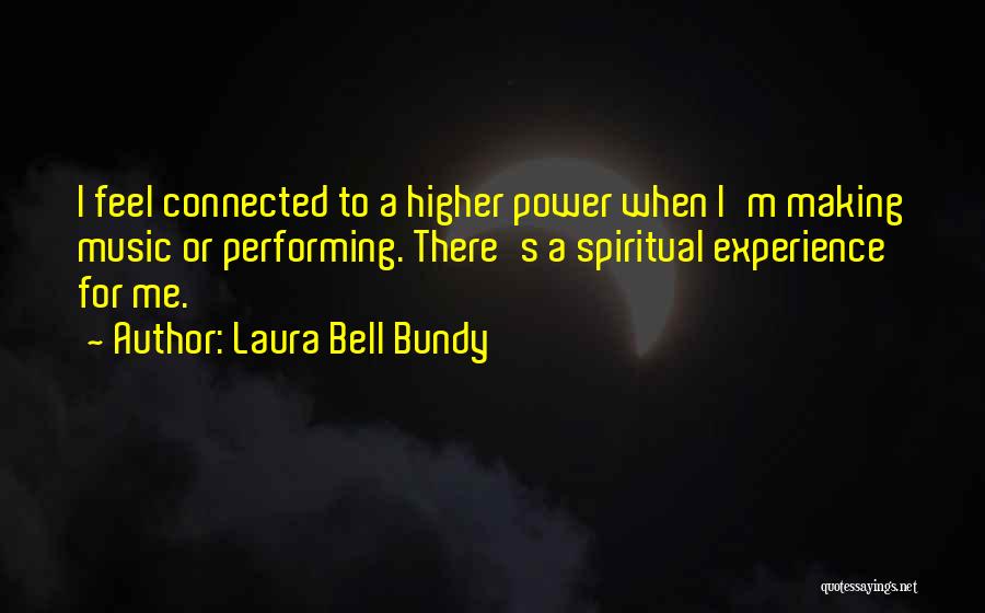 Laura Bell Bundy Quotes: I Feel Connected To A Higher Power When I'm Making Music Or Performing. There's A Spiritual Experience For Me.