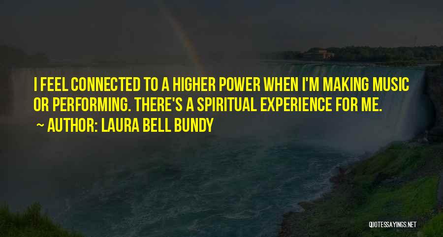 Laura Bell Bundy Quotes: I Feel Connected To A Higher Power When I'm Making Music Or Performing. There's A Spiritual Experience For Me.