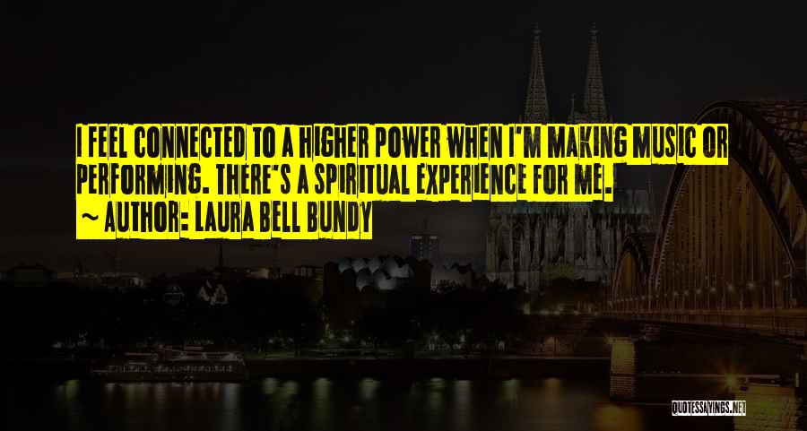 Laura Bell Bundy Quotes: I Feel Connected To A Higher Power When I'm Making Music Or Performing. There's A Spiritual Experience For Me.