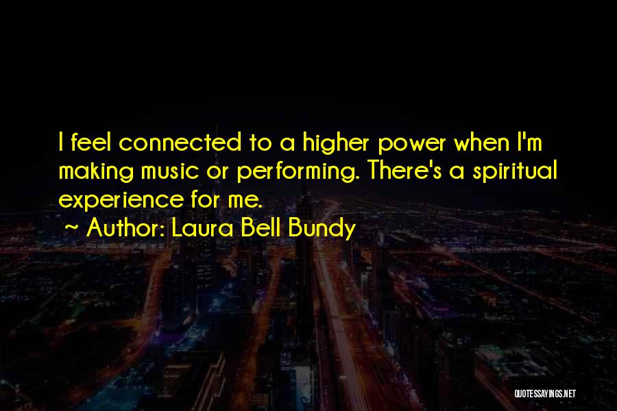 Laura Bell Bundy Quotes: I Feel Connected To A Higher Power When I'm Making Music Or Performing. There's A Spiritual Experience For Me.