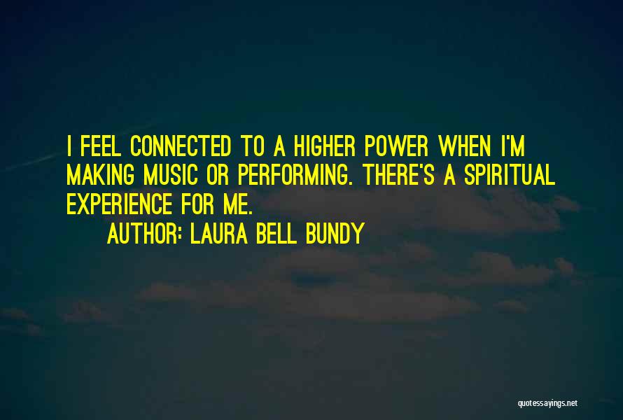 Laura Bell Bundy Quotes: I Feel Connected To A Higher Power When I'm Making Music Or Performing. There's A Spiritual Experience For Me.