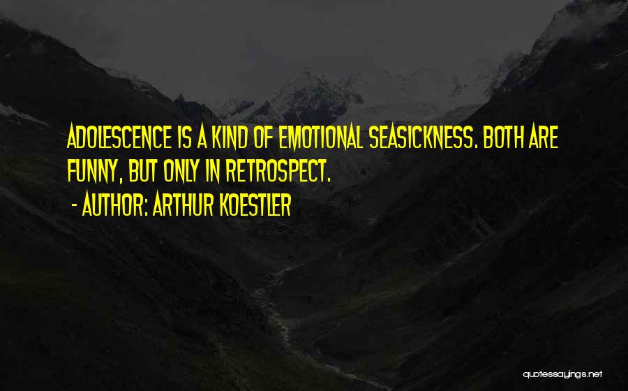 Arthur Koestler Quotes: Adolescence Is A Kind Of Emotional Seasickness. Both Are Funny, But Only In Retrospect.