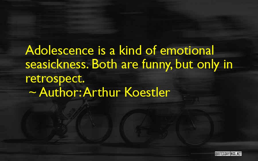Arthur Koestler Quotes: Adolescence Is A Kind Of Emotional Seasickness. Both Are Funny, But Only In Retrospect.