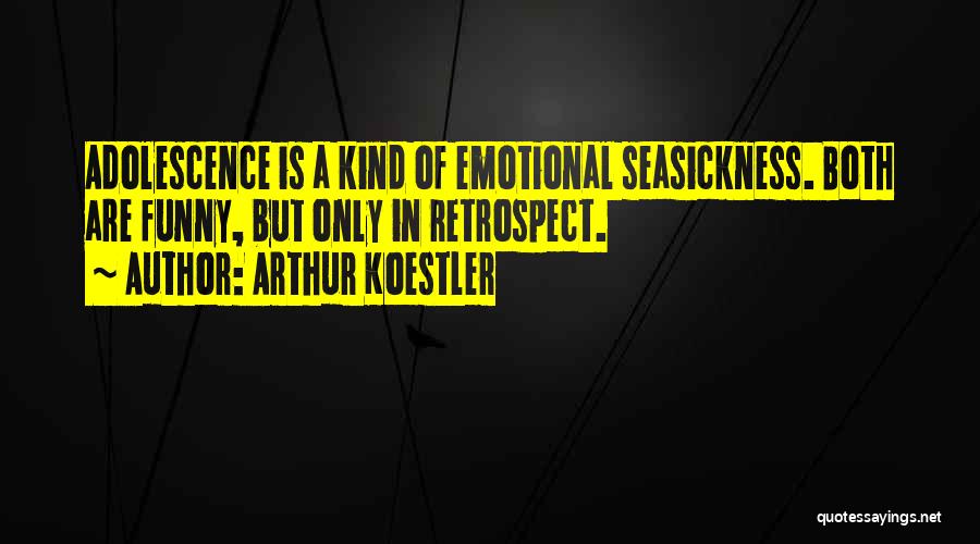 Arthur Koestler Quotes: Adolescence Is A Kind Of Emotional Seasickness. Both Are Funny, But Only In Retrospect.