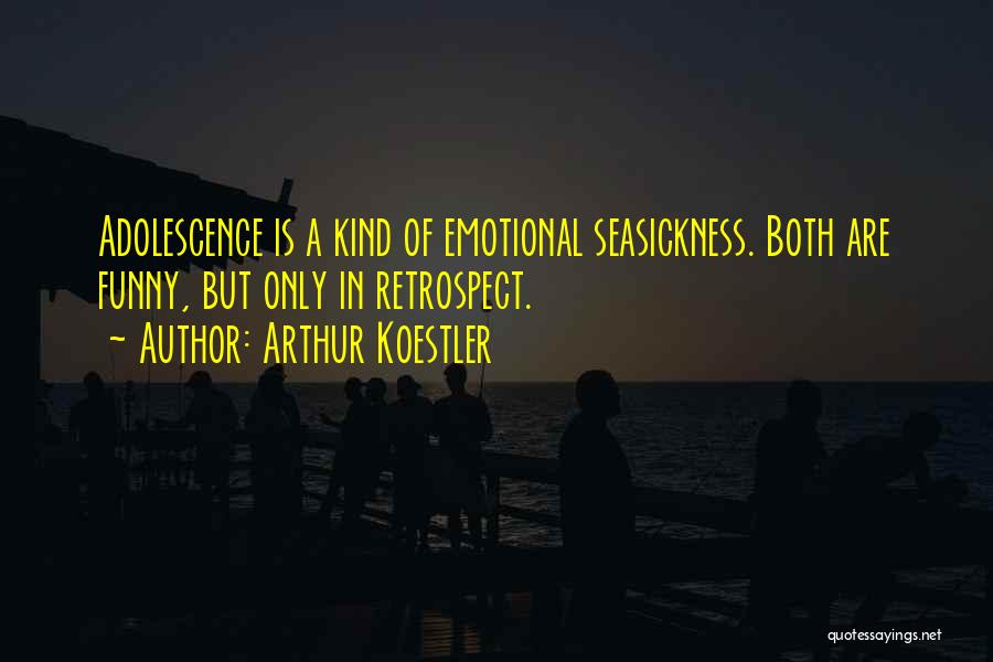 Arthur Koestler Quotes: Adolescence Is A Kind Of Emotional Seasickness. Both Are Funny, But Only In Retrospect.