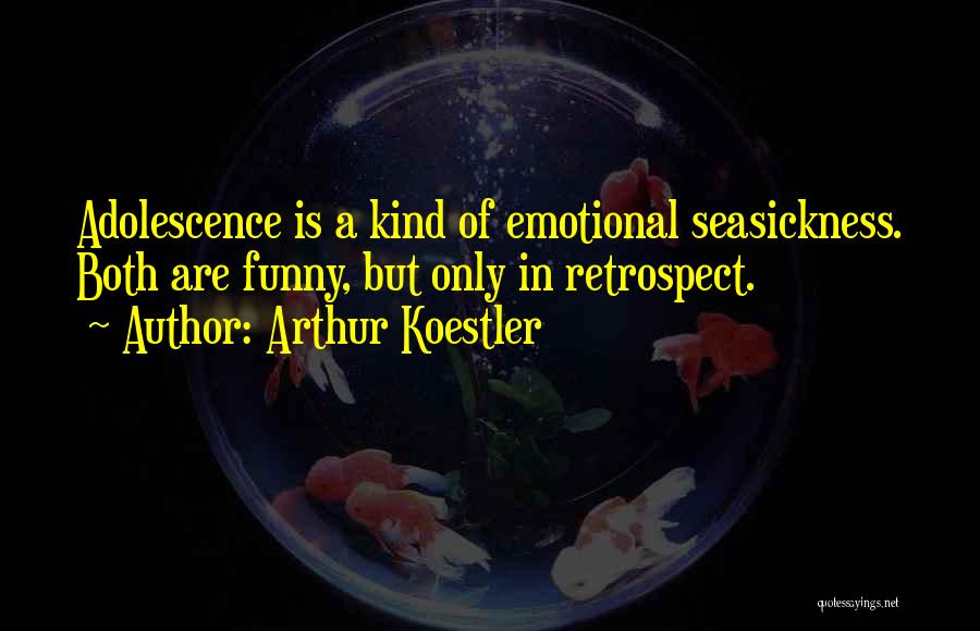 Arthur Koestler Quotes: Adolescence Is A Kind Of Emotional Seasickness. Both Are Funny, But Only In Retrospect.