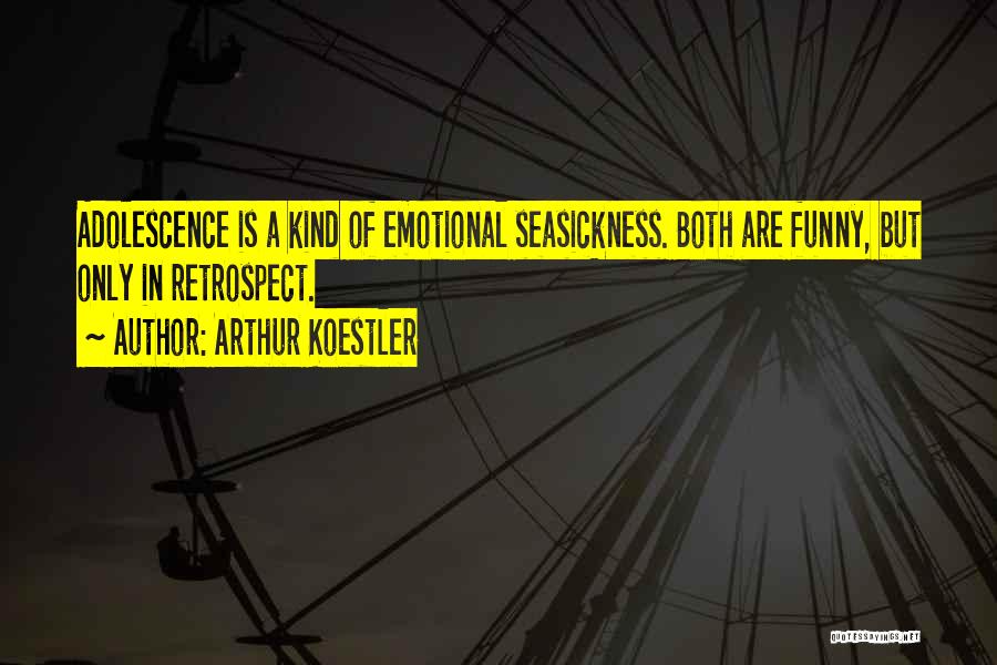 Arthur Koestler Quotes: Adolescence Is A Kind Of Emotional Seasickness. Both Are Funny, But Only In Retrospect.