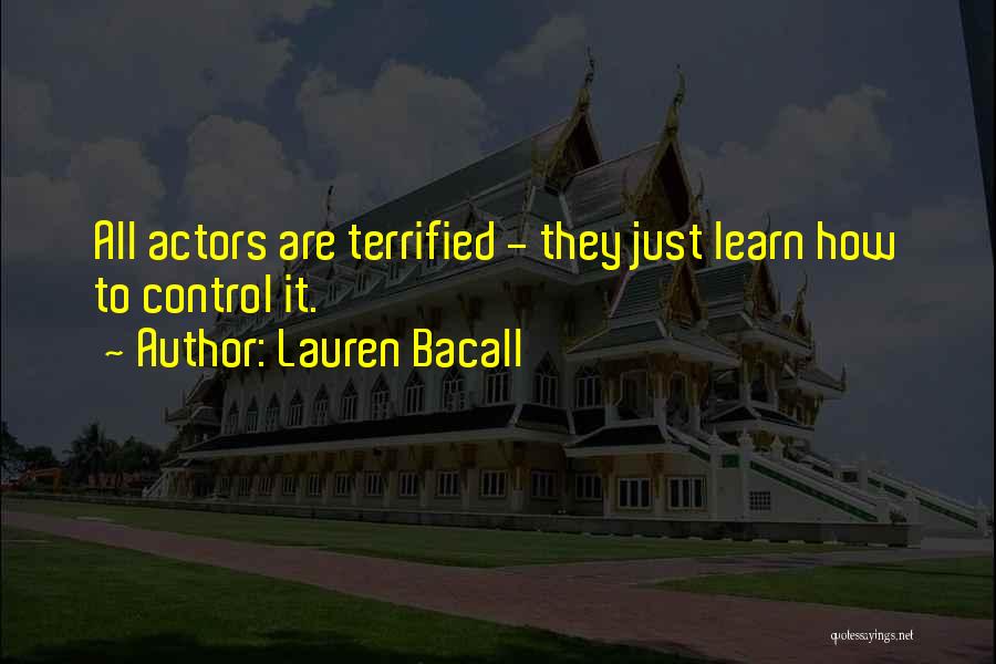 Lauren Bacall Quotes: All Actors Are Terrified - They Just Learn How To Control It.