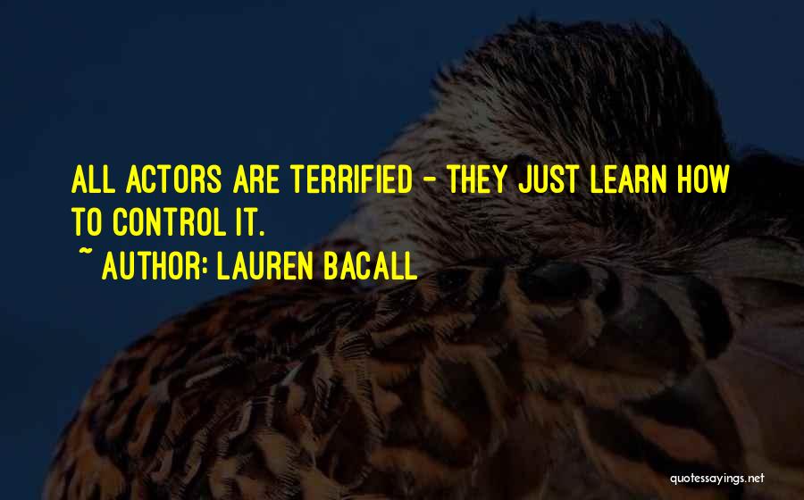 Lauren Bacall Quotes: All Actors Are Terrified - They Just Learn How To Control It.