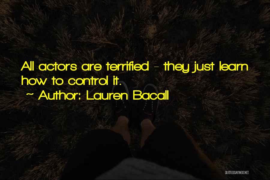 Lauren Bacall Quotes: All Actors Are Terrified - They Just Learn How To Control It.