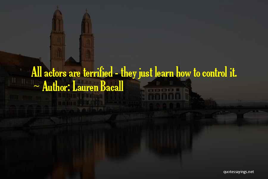 Lauren Bacall Quotes: All Actors Are Terrified - They Just Learn How To Control It.