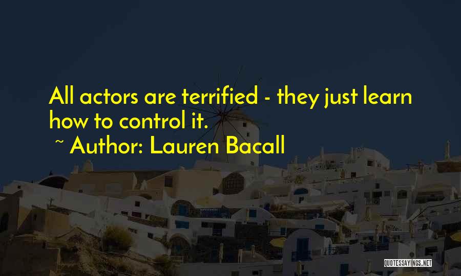 Lauren Bacall Quotes: All Actors Are Terrified - They Just Learn How To Control It.