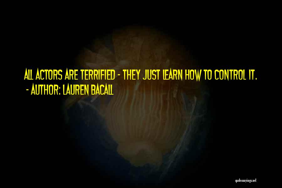 Lauren Bacall Quotes: All Actors Are Terrified - They Just Learn How To Control It.