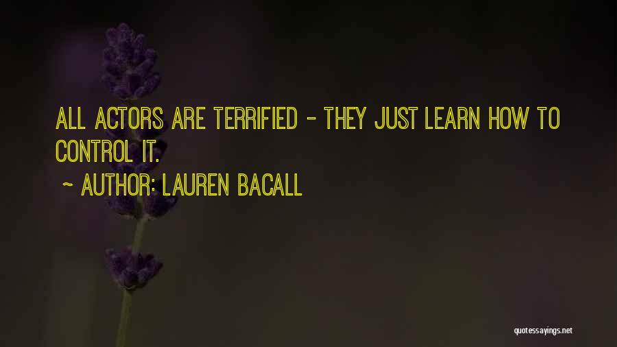 Lauren Bacall Quotes: All Actors Are Terrified - They Just Learn How To Control It.