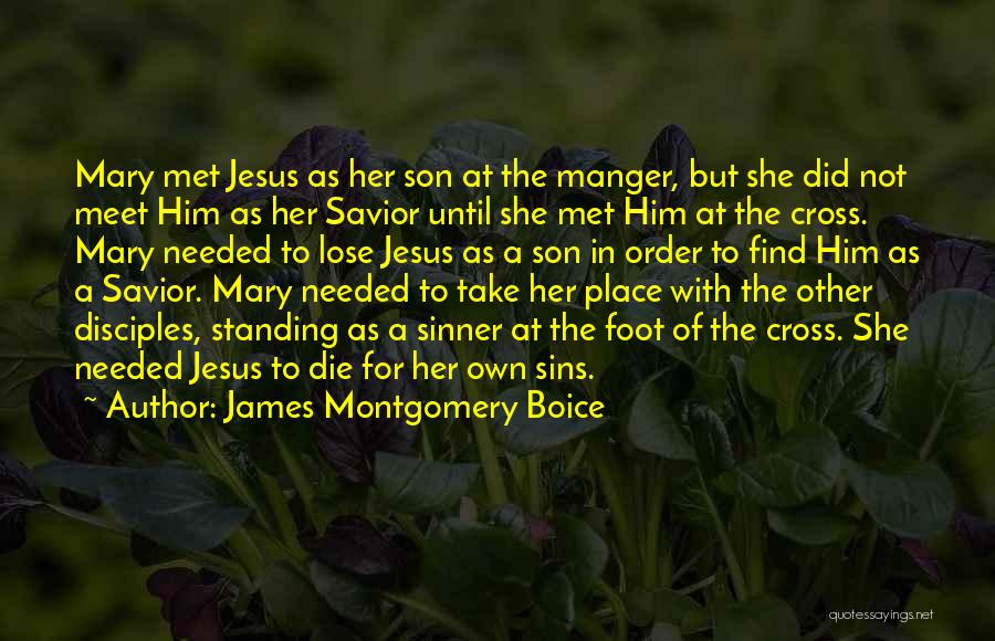 James Montgomery Boice Quotes: Mary Met Jesus As Her Son At The Manger, But She Did Not Meet Him As Her Savior Until She