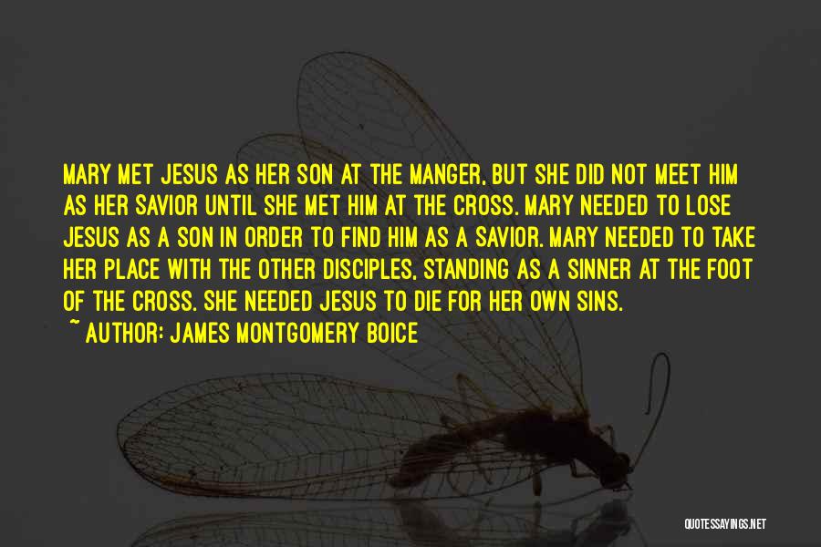 James Montgomery Boice Quotes: Mary Met Jesus As Her Son At The Manger, But She Did Not Meet Him As Her Savior Until She