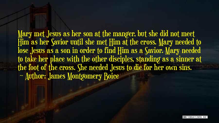 James Montgomery Boice Quotes: Mary Met Jesus As Her Son At The Manger, But She Did Not Meet Him As Her Savior Until She