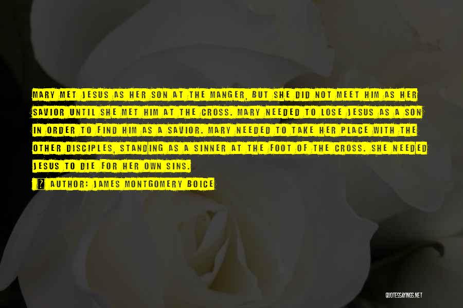 James Montgomery Boice Quotes: Mary Met Jesus As Her Son At The Manger, But She Did Not Meet Him As Her Savior Until She