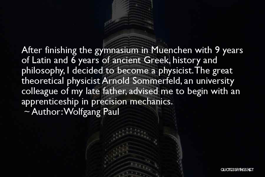 Wolfgang Paul Quotes: After Finishing The Gymnasium In Muenchen With 9 Years Of Latin And 6 Years Of Ancient Greek, History And Philosophy,