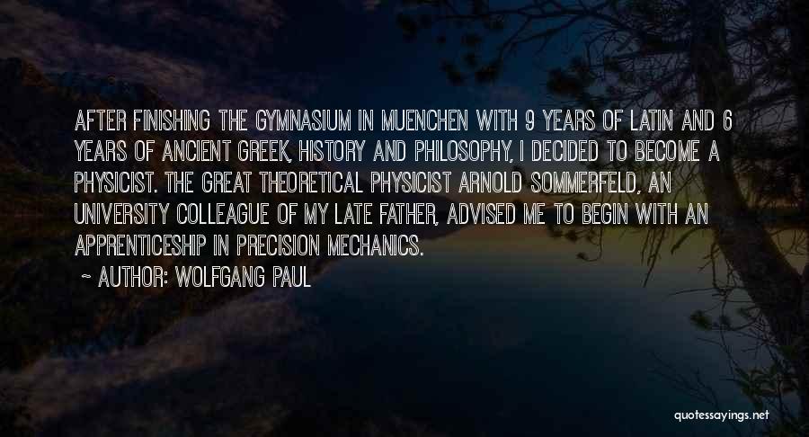 Wolfgang Paul Quotes: After Finishing The Gymnasium In Muenchen With 9 Years Of Latin And 6 Years Of Ancient Greek, History And Philosophy,