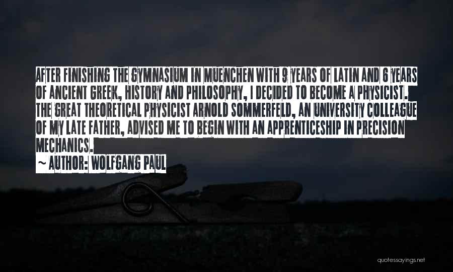 Wolfgang Paul Quotes: After Finishing The Gymnasium In Muenchen With 9 Years Of Latin And 6 Years Of Ancient Greek, History And Philosophy,