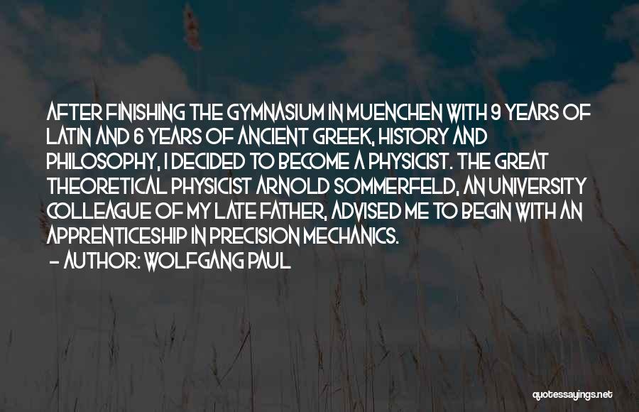 Wolfgang Paul Quotes: After Finishing The Gymnasium In Muenchen With 9 Years Of Latin And 6 Years Of Ancient Greek, History And Philosophy,