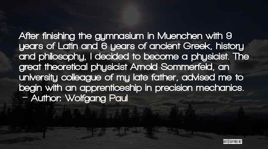 Wolfgang Paul Quotes: After Finishing The Gymnasium In Muenchen With 9 Years Of Latin And 6 Years Of Ancient Greek, History And Philosophy,