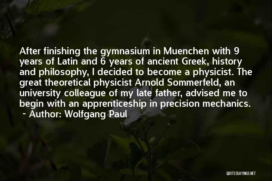 Wolfgang Paul Quotes: After Finishing The Gymnasium In Muenchen With 9 Years Of Latin And 6 Years Of Ancient Greek, History And Philosophy,