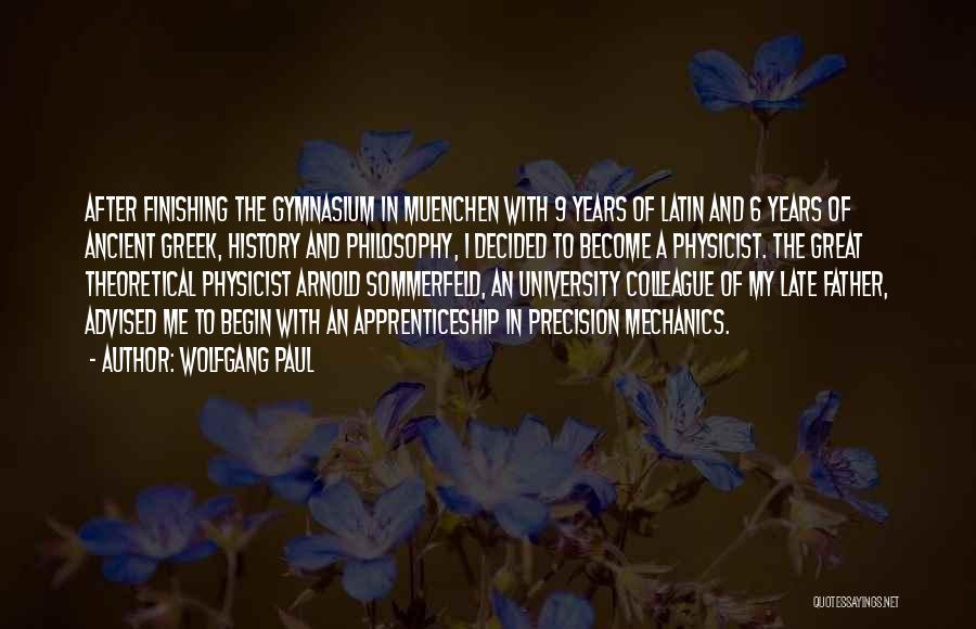 Wolfgang Paul Quotes: After Finishing The Gymnasium In Muenchen With 9 Years Of Latin And 6 Years Of Ancient Greek, History And Philosophy,