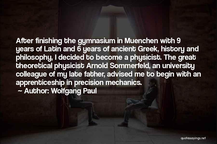 Wolfgang Paul Quotes: After Finishing The Gymnasium In Muenchen With 9 Years Of Latin And 6 Years Of Ancient Greek, History And Philosophy,