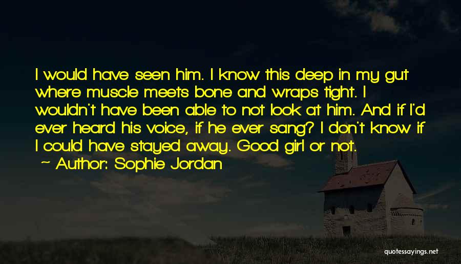 Sophie Jordan Quotes: I Would Have Seen Him. I Know This Deep In My Gut Where Muscle Meets Bone And Wraps Tight. I