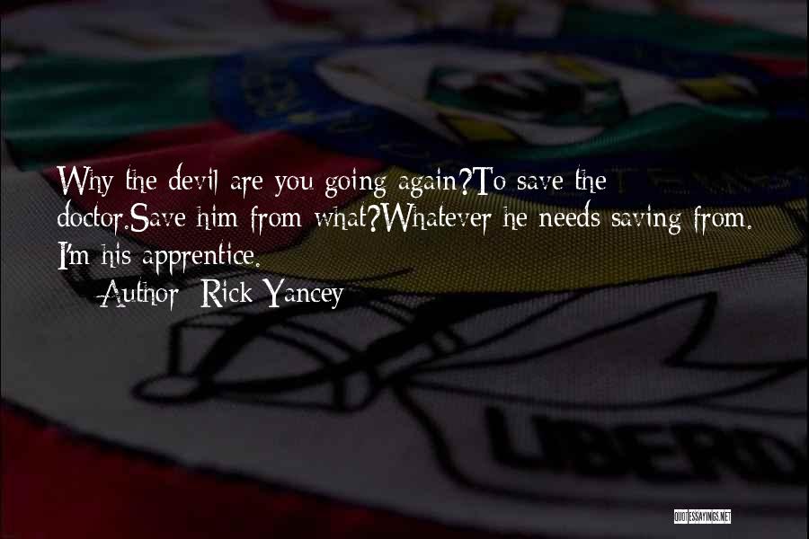 Rick Yancey Quotes: Why The Devil Are You Going Again?to Save The Doctor.save Him From What?whatever He Needs Saving From. I'm His Apprentice.