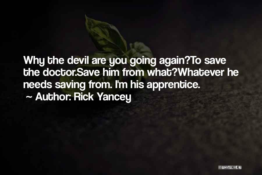 Rick Yancey Quotes: Why The Devil Are You Going Again?to Save The Doctor.save Him From What?whatever He Needs Saving From. I'm His Apprentice.