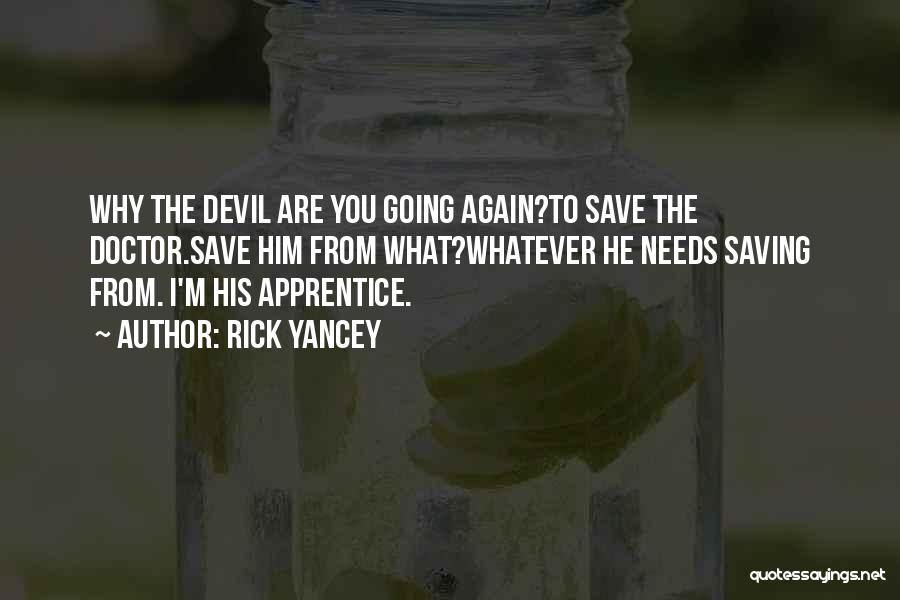 Rick Yancey Quotes: Why The Devil Are You Going Again?to Save The Doctor.save Him From What?whatever He Needs Saving From. I'm His Apprentice.