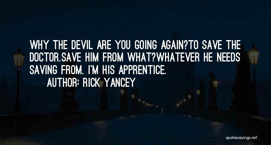 Rick Yancey Quotes: Why The Devil Are You Going Again?to Save The Doctor.save Him From What?whatever He Needs Saving From. I'm His Apprentice.