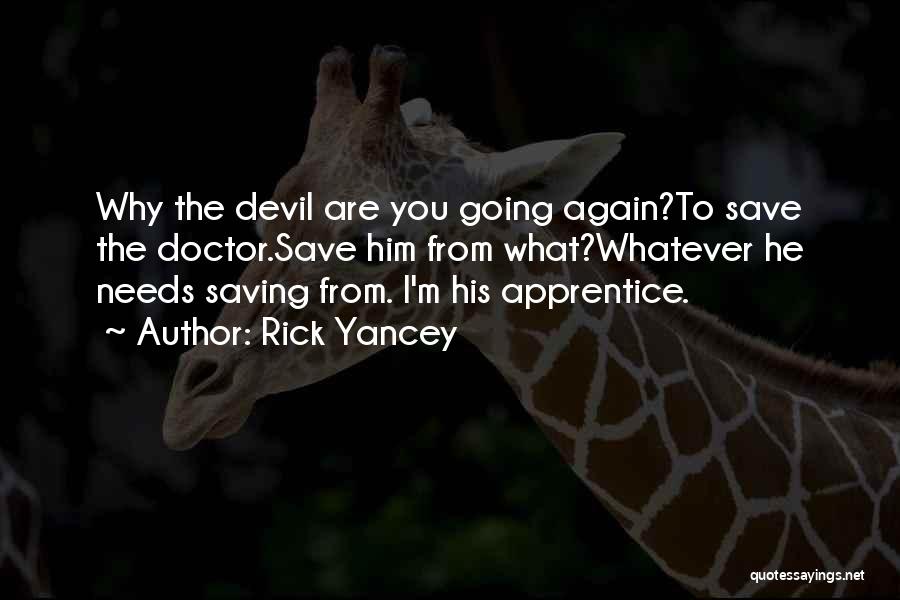Rick Yancey Quotes: Why The Devil Are You Going Again?to Save The Doctor.save Him From What?whatever He Needs Saving From. I'm His Apprentice.