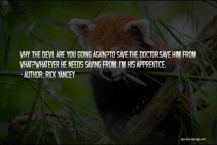 Rick Yancey Quotes: Why The Devil Are You Going Again?to Save The Doctor.save Him From What?whatever He Needs Saving From. I'm His Apprentice.