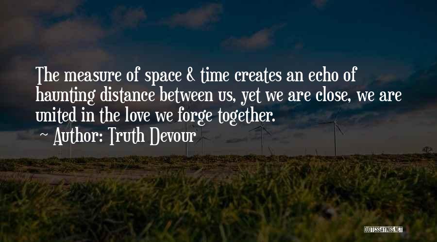 Truth Devour Quotes: The Measure Of Space & Time Creates An Echo Of Haunting Distance Between Us, Yet We Are Close, We Are