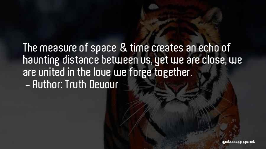 Truth Devour Quotes: The Measure Of Space & Time Creates An Echo Of Haunting Distance Between Us, Yet We Are Close, We Are