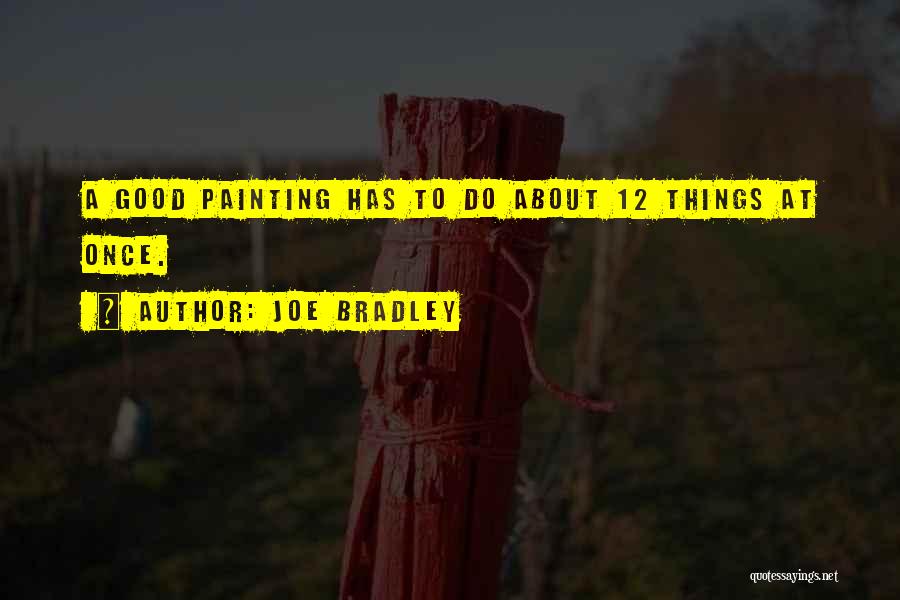 Joe Bradley Quotes: A Good Painting Has To Do About 12 Things At Once.