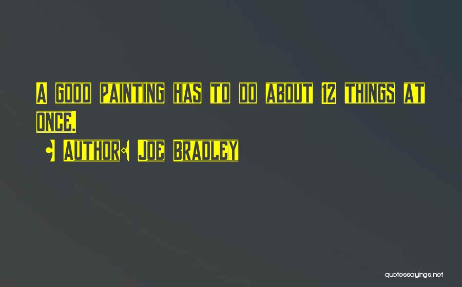 Joe Bradley Quotes: A Good Painting Has To Do About 12 Things At Once.