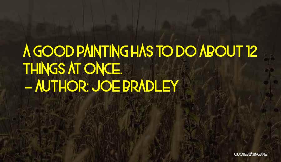 Joe Bradley Quotes: A Good Painting Has To Do About 12 Things At Once.