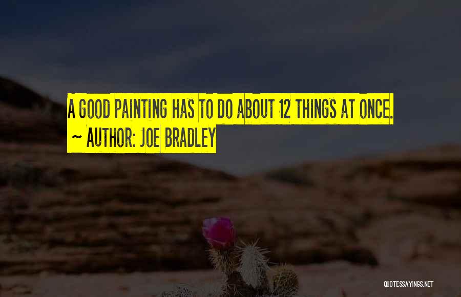 Joe Bradley Quotes: A Good Painting Has To Do About 12 Things At Once.