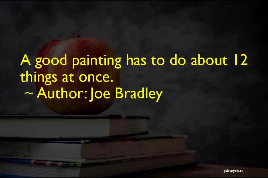 Joe Bradley Quotes: A Good Painting Has To Do About 12 Things At Once.