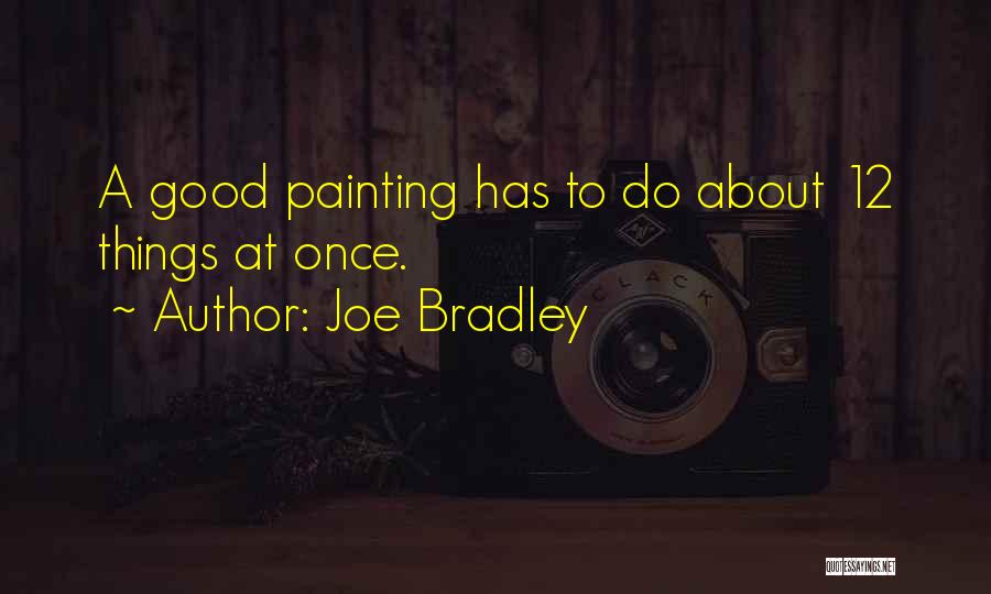 Joe Bradley Quotes: A Good Painting Has To Do About 12 Things At Once.