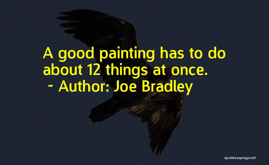 Joe Bradley Quotes: A Good Painting Has To Do About 12 Things At Once.